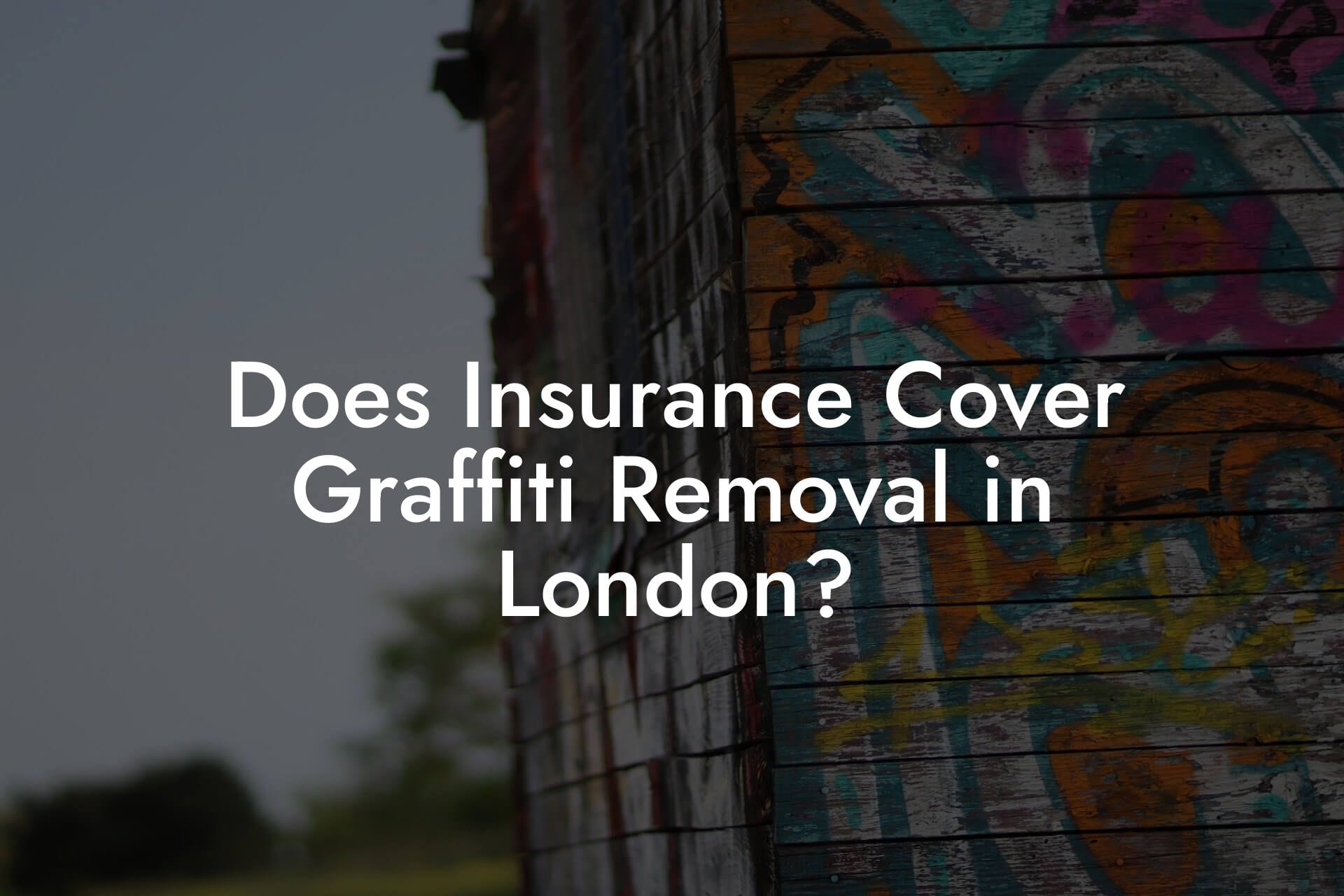 Does Insurance Cover Graffiti Removal in London?