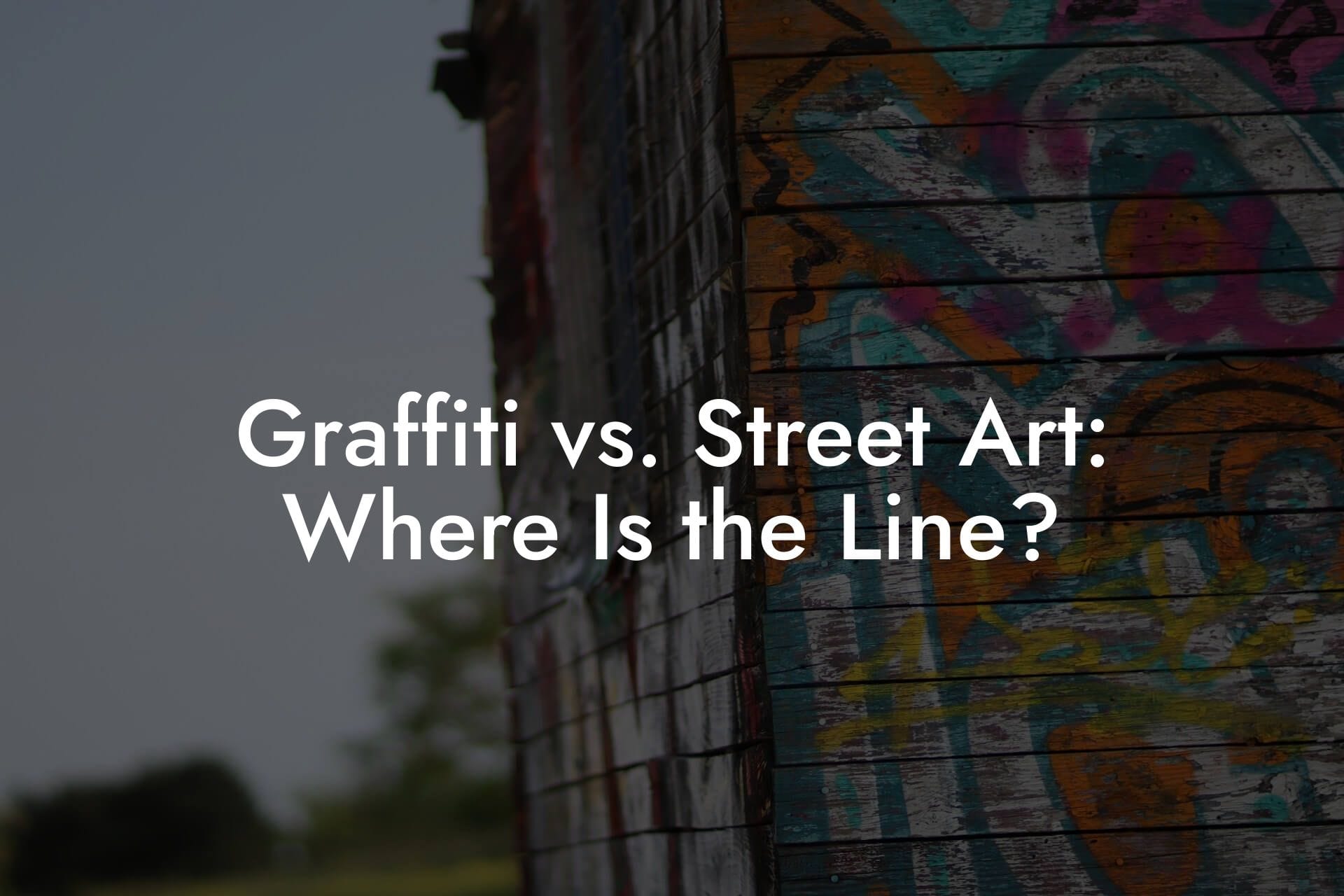 Graffiti vs. Street Art: Where Is the Line?