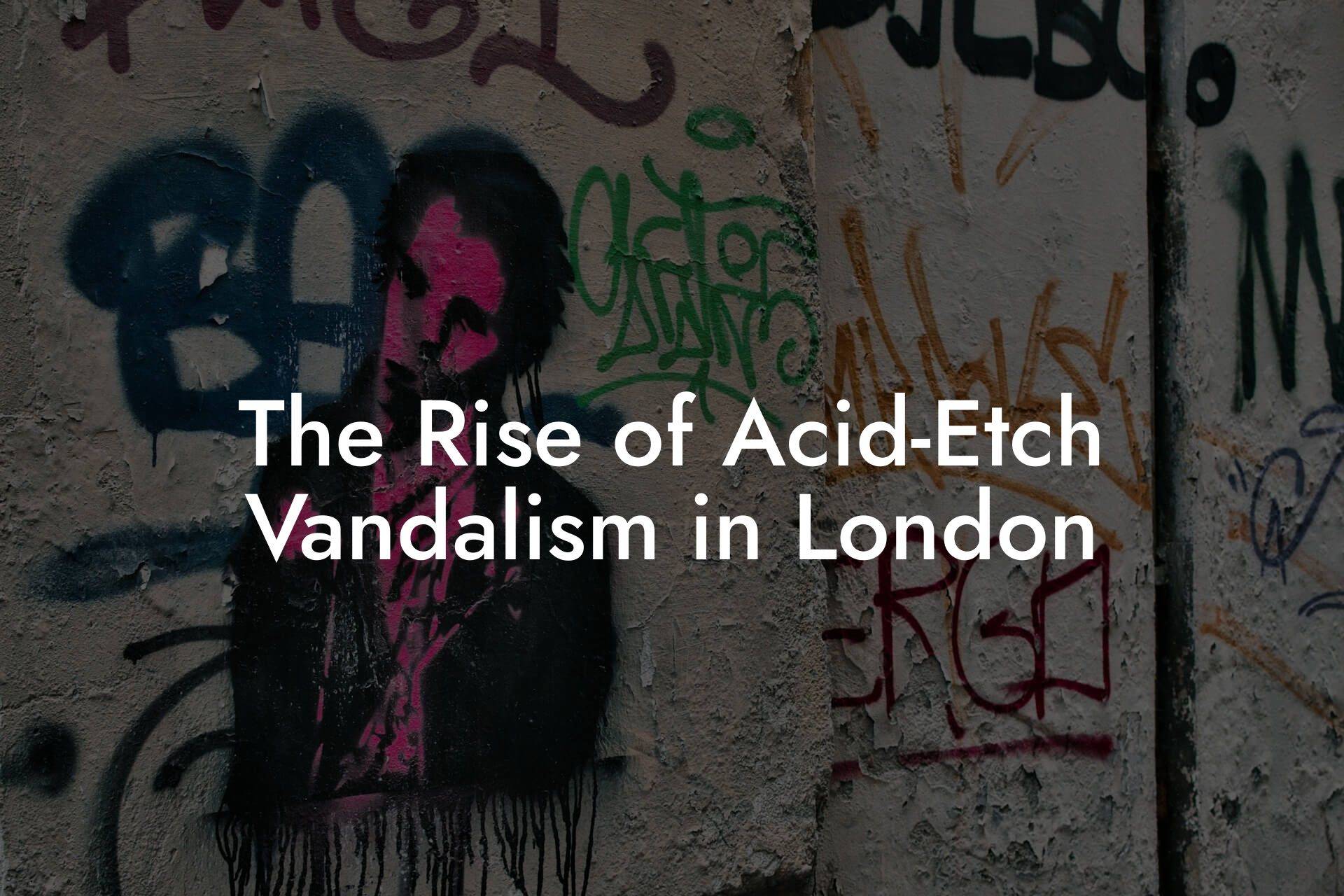 The Rise of Acid-Etch Vandalism in London