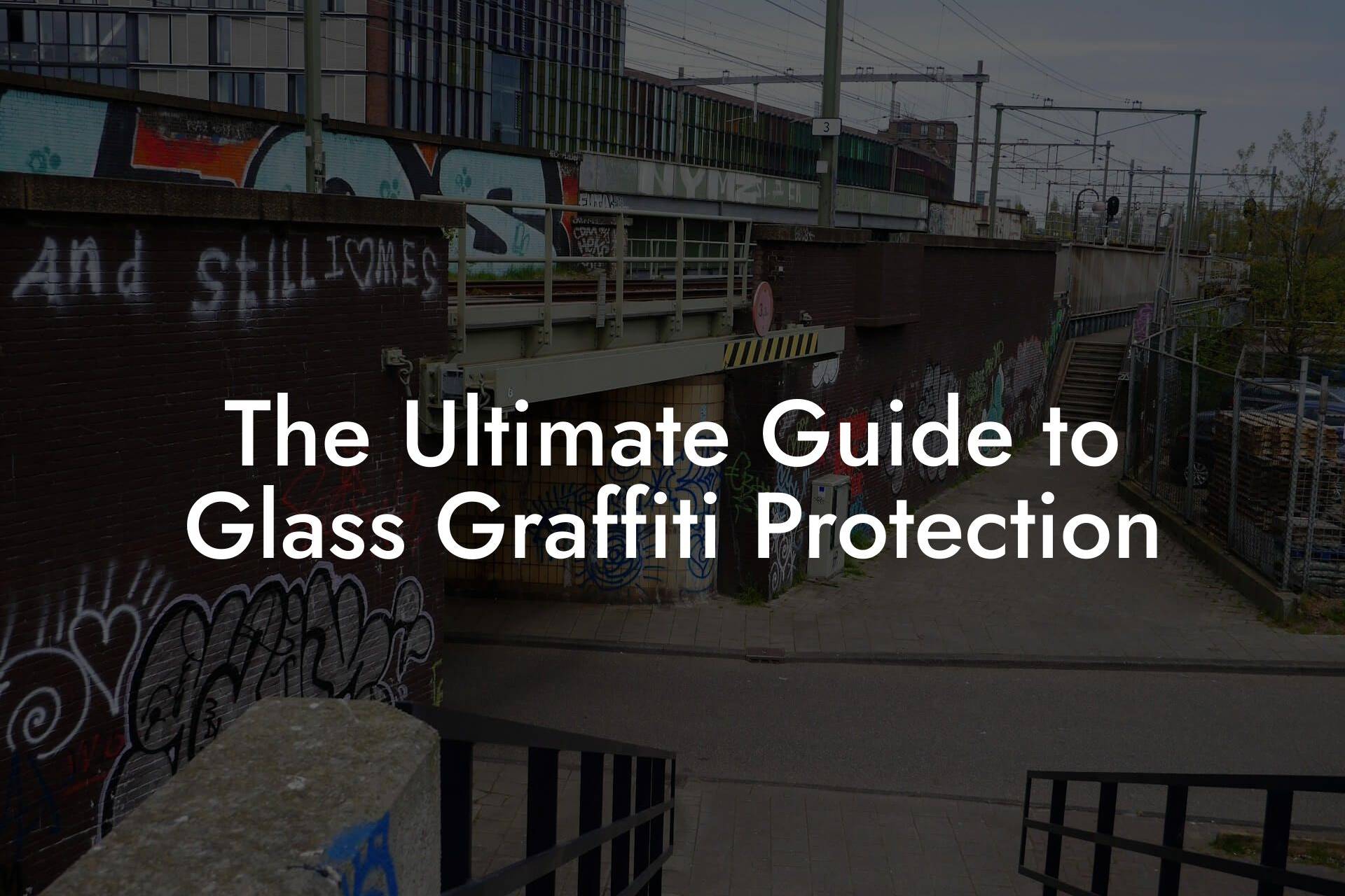 The Ultimate Guide to Glass Graffiti Protection