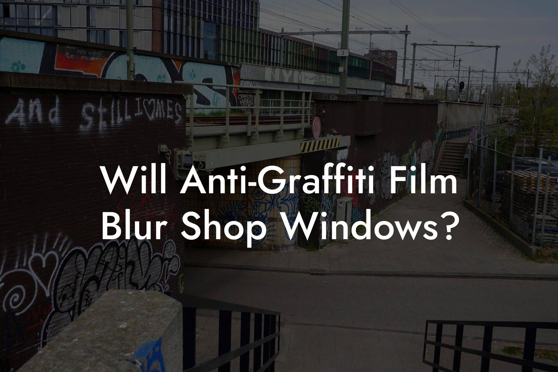 Will Anti-Graffiti Film Blur Shop Windows?